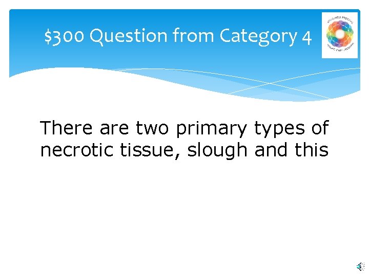 $300 Question from Category 4 There are two primary types of necrotic tissue, slough