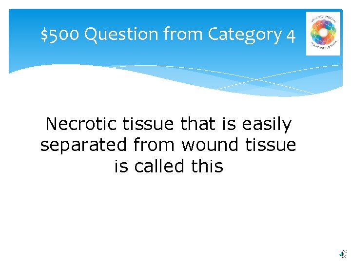 $500 Question from Category 4 Necrotic tissue that is easily separated from wound tissue