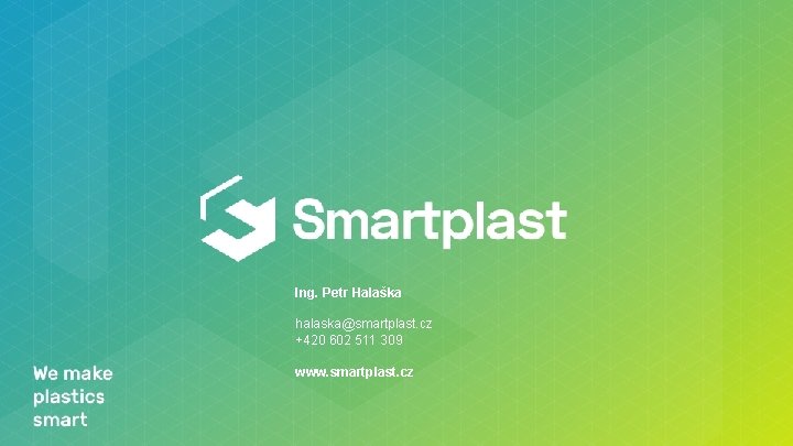Ing. Petr Halaška halaska@smartplast. cz +420 602 511 309 www. smartplast. cz 