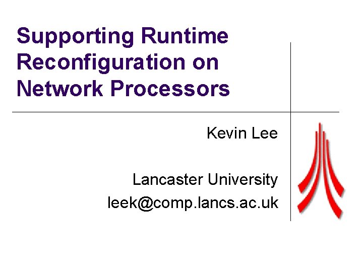 Supporting Runtime Reconfiguration on Network Processors Kevin Lee Lancaster University leek@comp. lancs. ac. uk