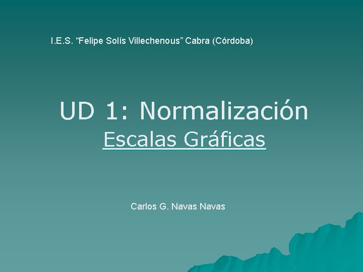 I. E. S. “Felipe Solís Villechenous” Cabra (Córdoba) UD 1: Normalización Escalas Gráficas Carlos