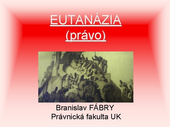EUTANÁZIA (právo) Branislav FÁBRY Právnická fakulta UK 
