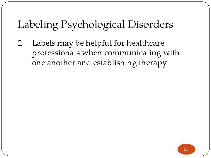 Labeling Psychological Disorders 2. Labels may be helpful for healthcare professionals when communicating with