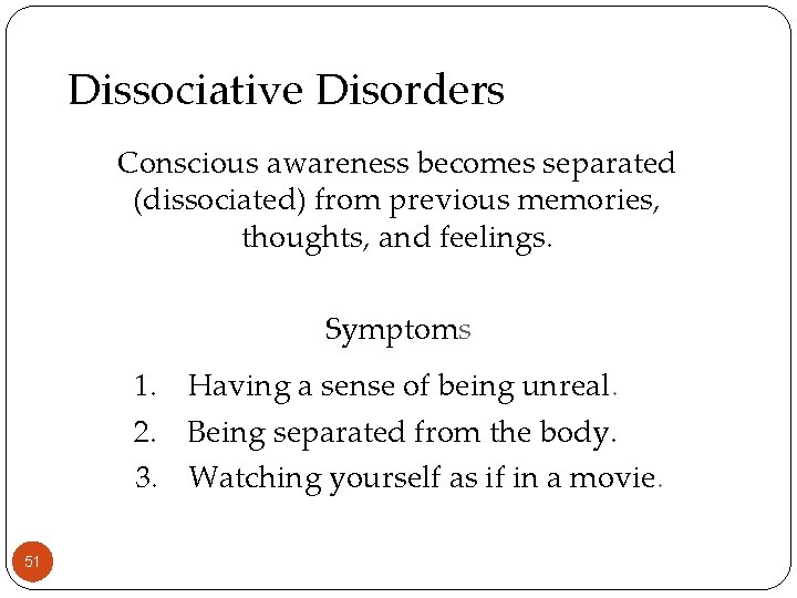 Dissociative Disorders Conscious awareness becomes separated (dissociated) from previous memories, thoughts, and feelings. Symptoms