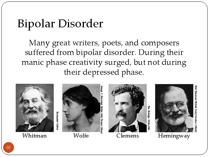 Bipolar Disorder Many great writers, poets, and composers suffered from bipolar disorder. During their