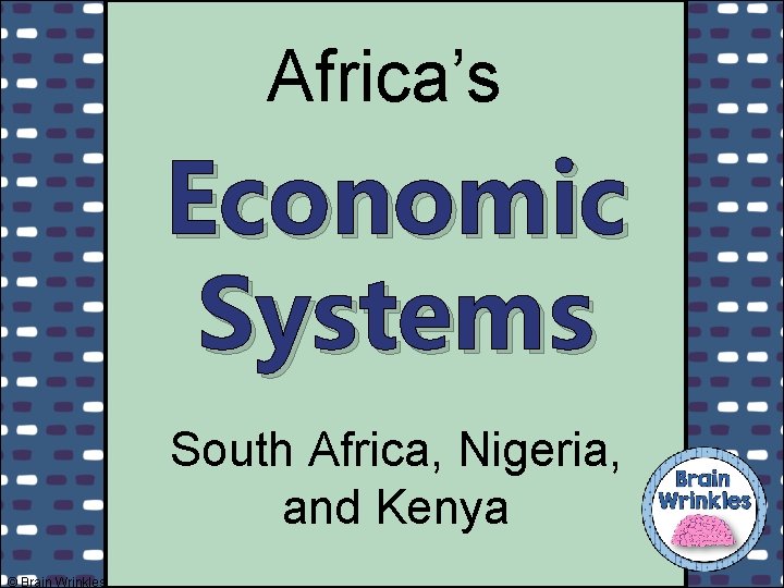 Africa’s Economic Systems South Africa, Nigeria, and Kenya © Brain Wrinkles 