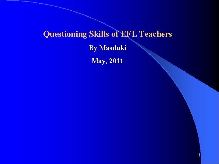 Questioning Skills of EFL Teachers By Masduki May, 2011 1 