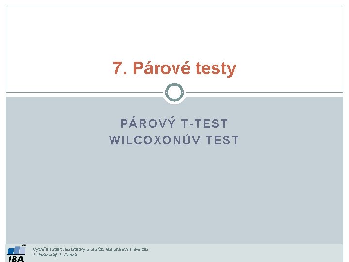 7. Párové testy PÁROVÝ T-TEST WILCOXONŮV TEST Vytvořil Institut biostatistiky a analýz, Masarykova univerzita