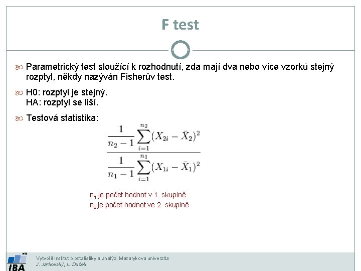 F test Parametrický test sloužící k rozhodnutí, zda mají dva nebo více vzorků stejný