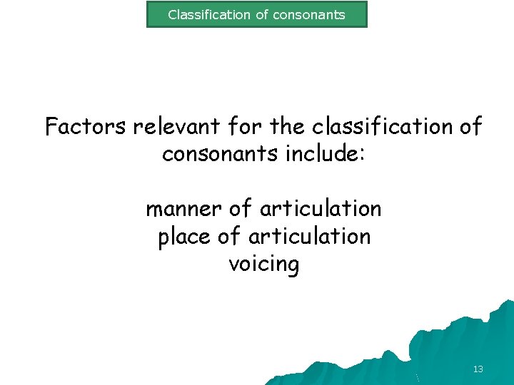 Classification of consonants Factors relevant for the classification of consonants include: manner of articulation
