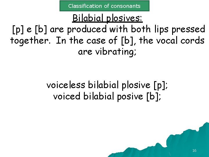 Classification of consonants Bilabial plosives: [p] e [b] are produced with both lips pressed