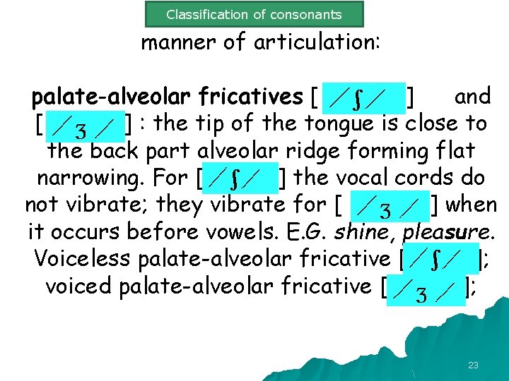 Classification of consonants manner of articulation: palate-alveolar fricatives [ ] and [ ] :