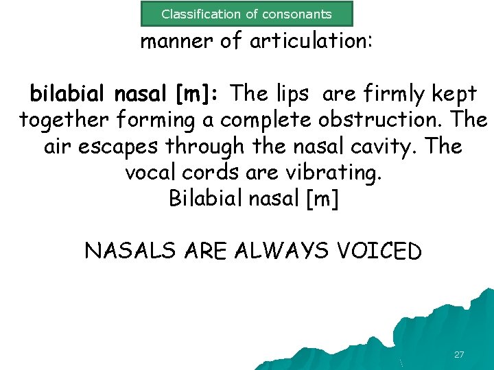 Classification of consonants manner of articulation: bilabial nasal [m]: The lips are firmly kept