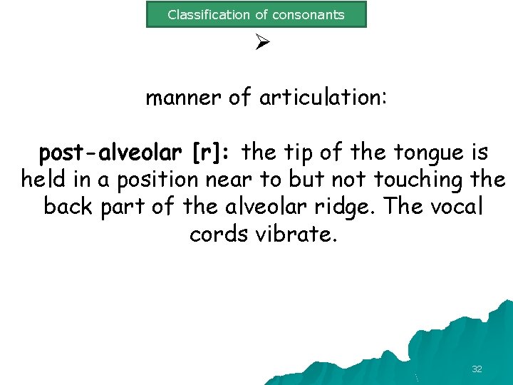 Classification of consonants Ø manner of articulation: post-alveolar [r]: the tip of the tongue