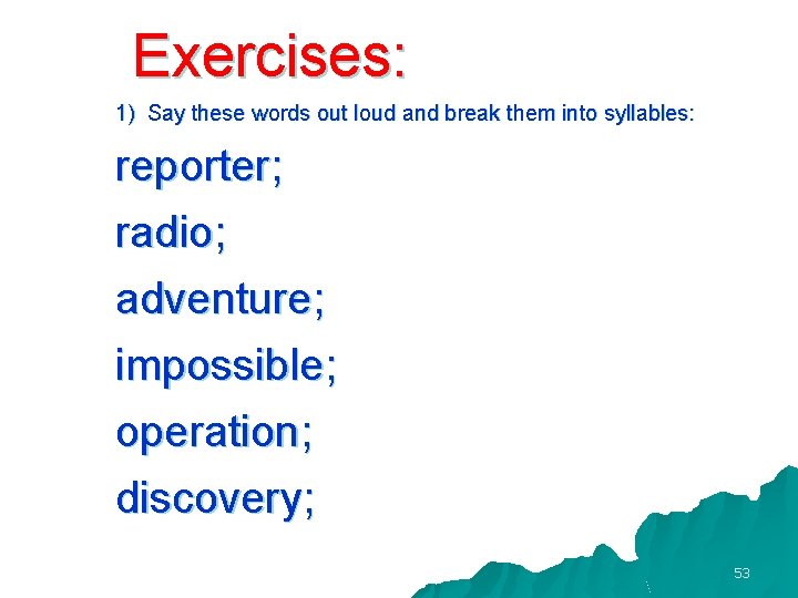 Exercises: 1) Say these words out loud and break them into syllables: reporter; radio;