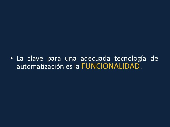  • La clave para una adecuada tecnología de automatización es la FUNCIONALIDAD. 