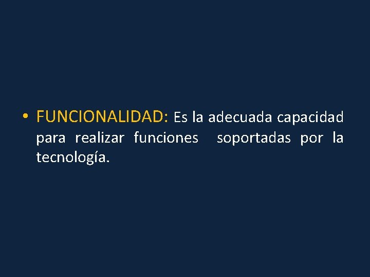  • FUNCIONALIDAD: Es la adecuada capacidad para realizar funciones tecnología. soportadas por la