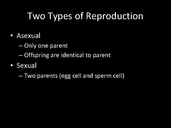 Two Types of Reproduction • Asexual – Only one parent – Offspring are identical