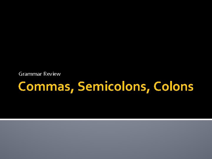 Grammar Review Commas, Semicolons, Colons Grammar Review Commas, Semicolons, Colons