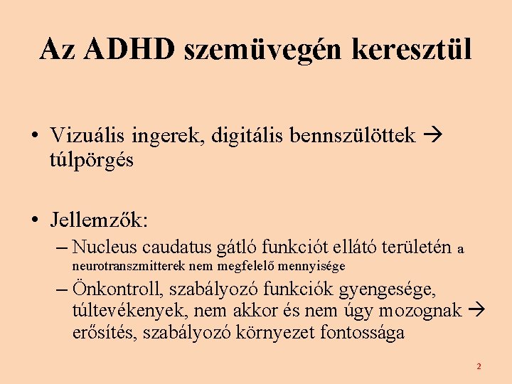 Az ADHD szemüvegén keresztül • Vizuális ingerek, digitális bennszülöttek túlpörgés • Jellemzők: – Nucleus