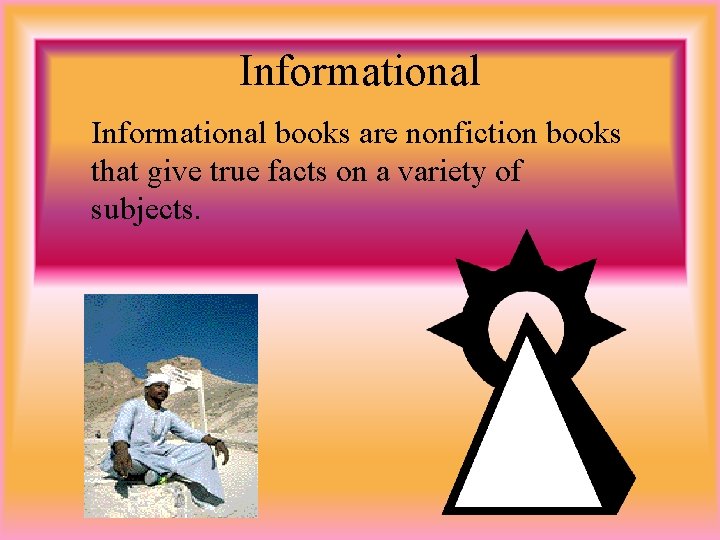 Informational books are nonfiction books that give true facts on a variety of subjects.