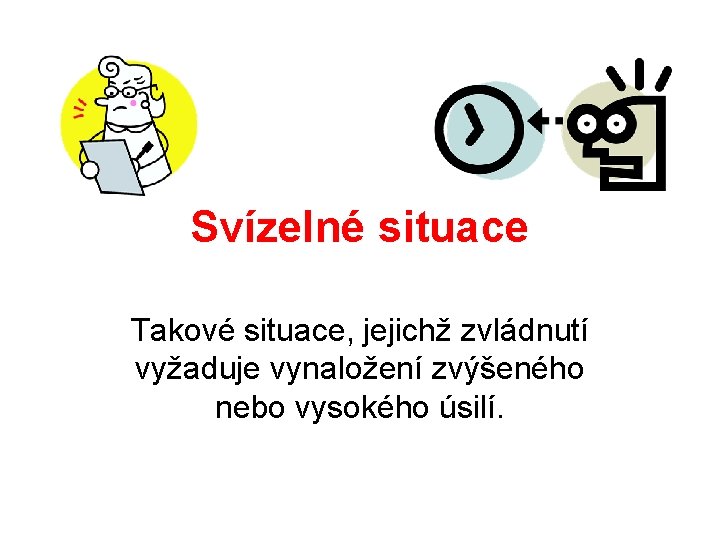 Svízelné situace Takové situace, jejichž zvládnutí vyžaduje vynaložení zvýšeného nebo vysokého úsilí. 