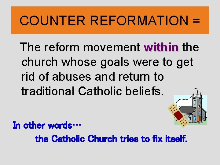 COUNTER REFORMATION = The reform movement within the church whose goals were to get