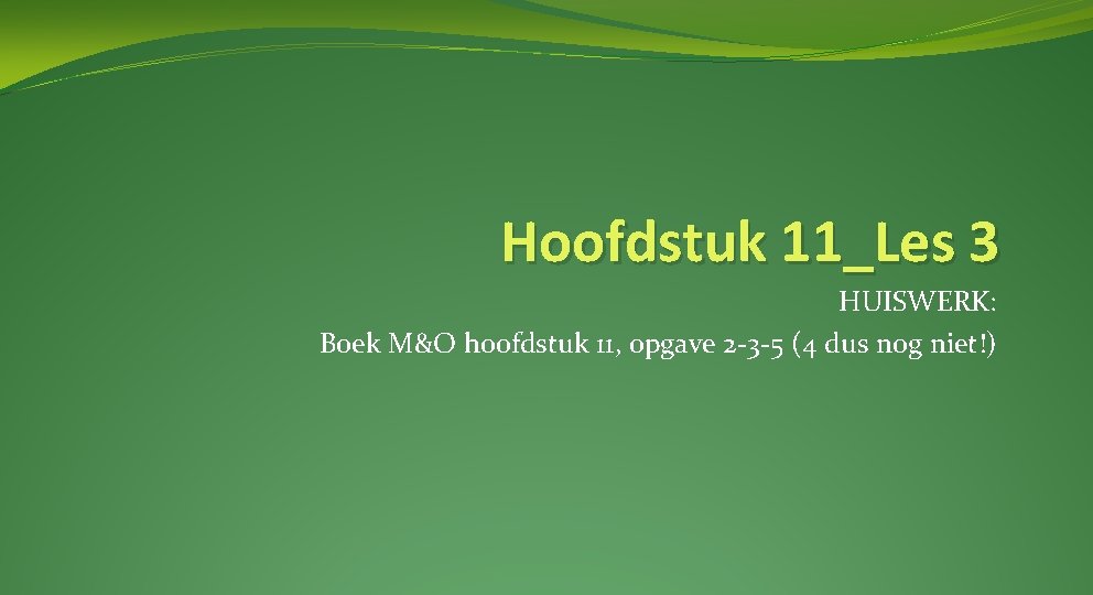 Hoofdstuk 11_Les 3 HUISWERK: Boek M&O hoofdstuk 11, opgave 2 -3 -5 (4 dus