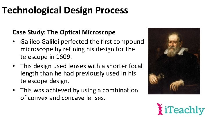 Technological Design Process Case Study: The Optical Microscope • Galileo Galilei perfected the first