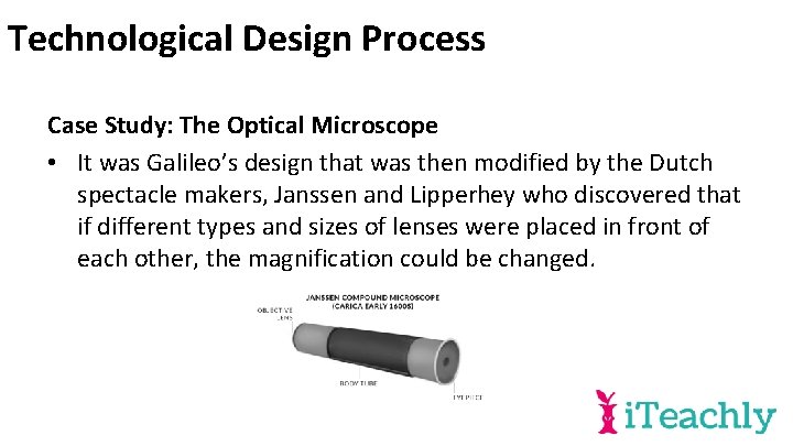 Technological Design Process Case Study: The Optical Microscope • It was Galileo’s design that