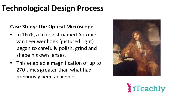 Technological Design Process Case Study: The Optical Microscope • In 1676, a biologist named