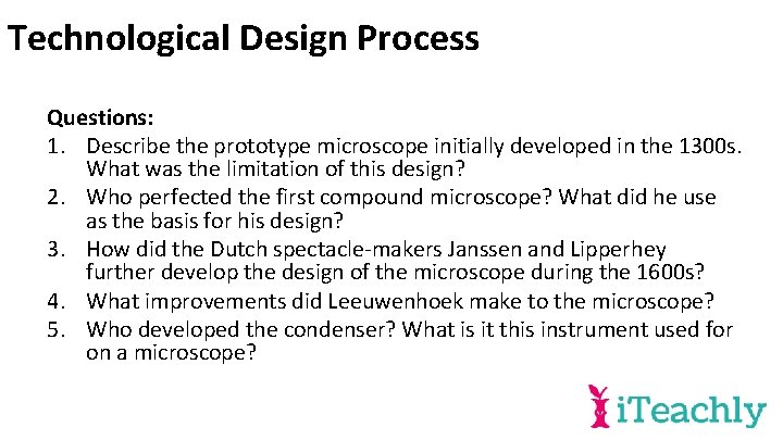 Technological Design Process Questions: 1. Describe the prototype microscope initially developed in the 1300