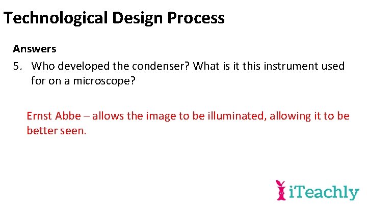 Technological Design Process Answers 5. Who developed the condenser? What is it this instrument