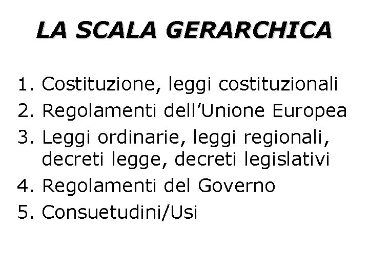 LA SCALA GERARCHICA 1. Costituzione, leggi costituzionali 2. Regolamenti dell’Unione Europea 3. Leggi ordinarie,