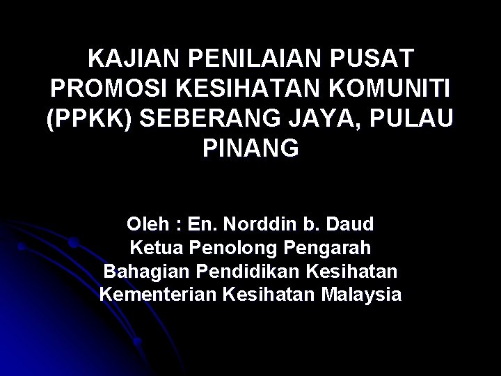 KAJIAN PENILAIAN PUSAT PROMOSI KESIHATAN KOMUNITI (PPKK) SEBERANG JAYA, PULAU PINANG Oleh : En.