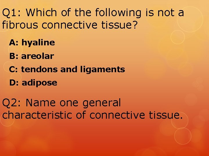 Q 1: Which of the following is not a fibrous connective tissue? A: hyaline