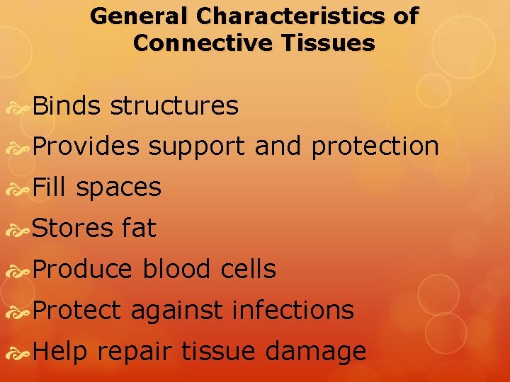 General Characteristics of Connective Tissues Binds structures Provides support and protection Fill spaces Stores