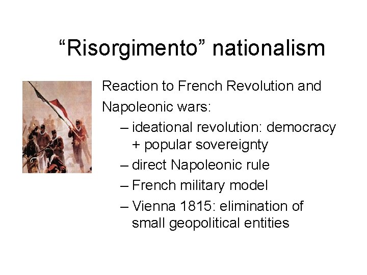 “Risorgimento” nationalism Reaction to French Revolution and Napoleonic wars: – ideational revolution: democracy +