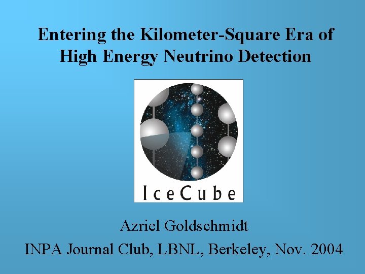 Entering the Kilometer-Square Era of High Energy Neutrino Detection Azriel Goldschmidt INPA Journal Club, Entering the Kilometer-Square Era of High Energy Neutrino Detection Azriel Goldschmidt INPA Journal Club,