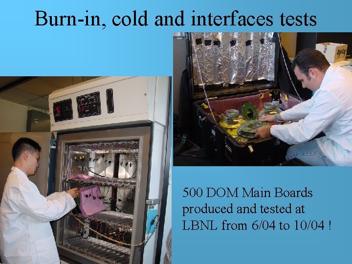 Burn-in, cold and interfaces tests 500 DOM Main Boards produced and tested at LBNL Burn-in, cold and interfaces tests 500 DOM Main Boards produced and tested at LBNL