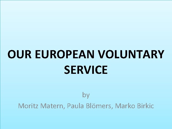 OUR EUROPEAN VOLUNTARY SERVICE by Moritz Matern, Paula Blömers, Marko Birkic 