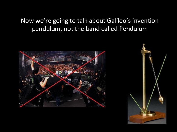 Now we’re going to talk about Galileo’s invention pendulum, not the band called Pendulum