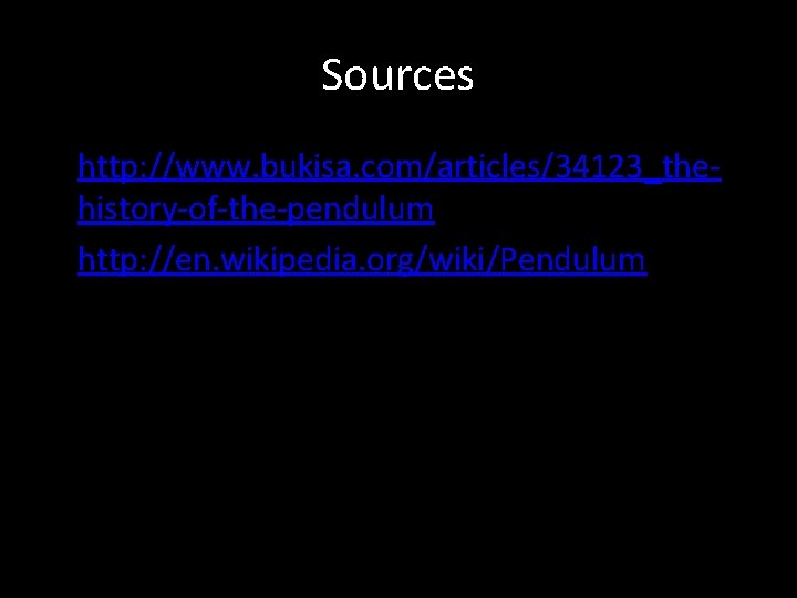 Sources • http: //www. bukisa. com/articles/34123_thehistory-of-the-pendulum • http: //en. wikipedia. org/wiki/Pendulum 