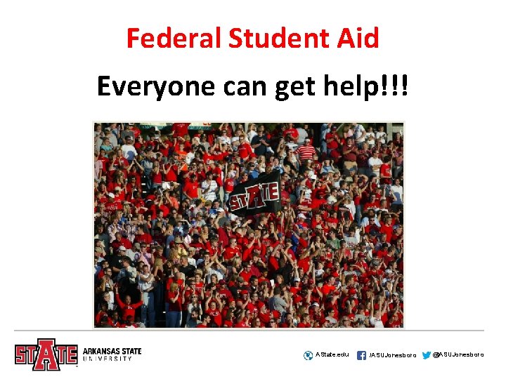 Federal Student Aid Everyone can get help!!! AState. edu /ASUJonesboro @ASUJonesboro 