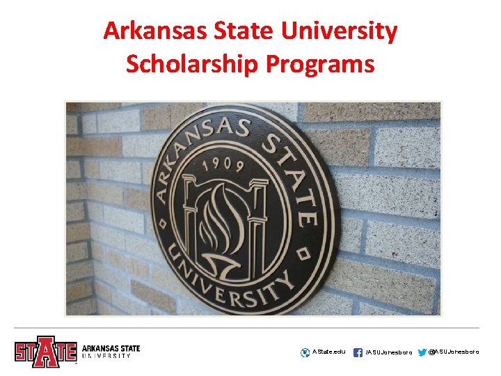 Arkansas State University Scholarship Programs AState. edu /ASUJonesboro @ASUJonesboro 