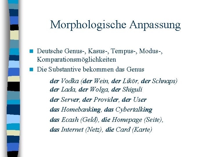 Morphologische Anpassung Deutsche Genus-, Kasus-, Tempus-, Modus-, Komparationsmöglichkeiten n Die Substantive bekommen das Genus