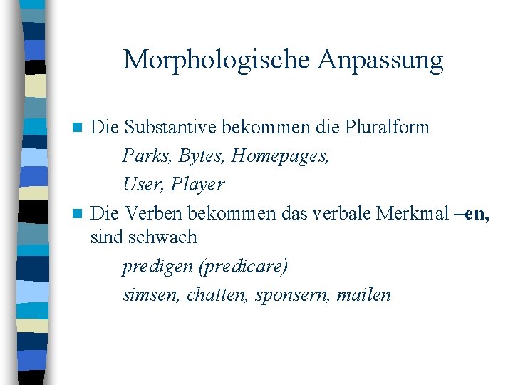 Morphologische Anpassung Die Substantive bekommen die Pluralform Parks, Bytes, Homepages, User, Player n Die