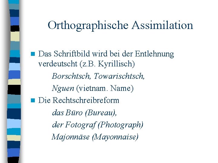 Orthographische Assimilation Das Schriftbild wird bei der Entlehnung verdeutscht (z. B. Kyrillisch) Borschtsch, Towarischtsch,