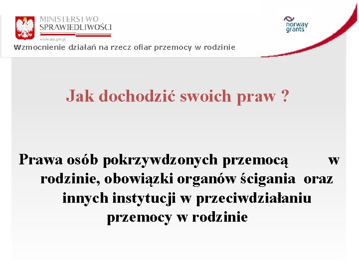 Wzmocnienie działań na rzecz ofiar przemocy w rodzinie Jak dochodzić swoich praw ? Prawa