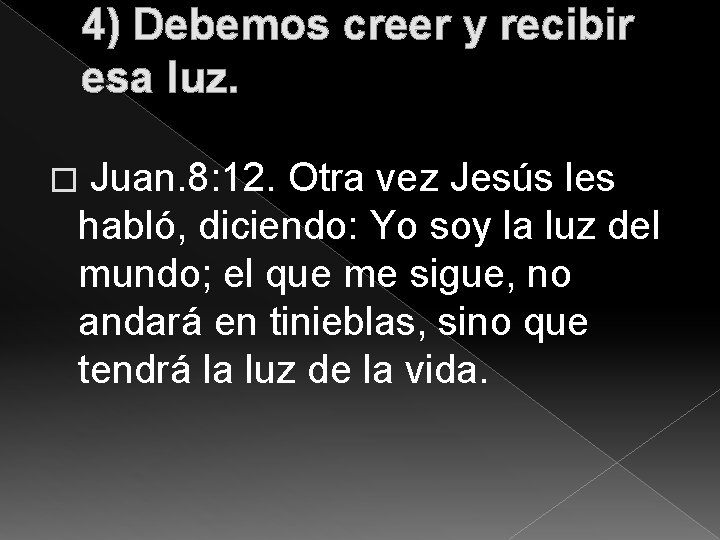 4) Debemos creer y recibir esa luz. � Juan. 8: 12. Otra vez Jesús